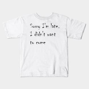 Sorry I'm late. I didn't want to come Kids T-Shirt